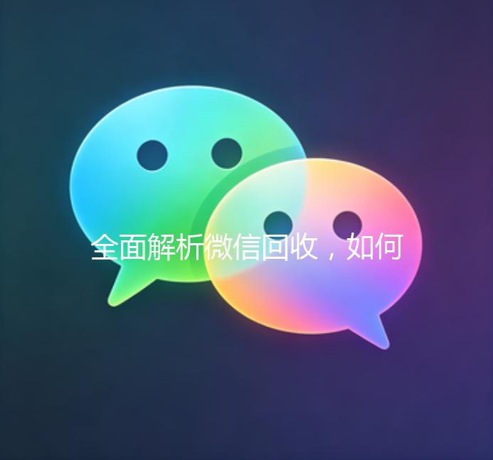 全面解析微信回收，如何安全、高效地处理闲置微信账号