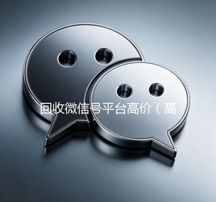 回收微信号平台高价（高价回收微信号的平台）