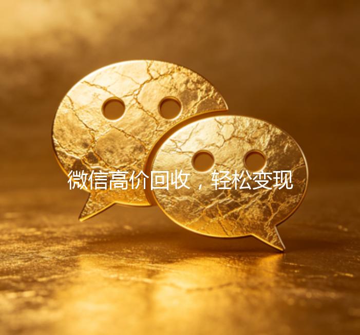 微信高价回收，轻松变现，让你的闲置物品价值翻倍！
