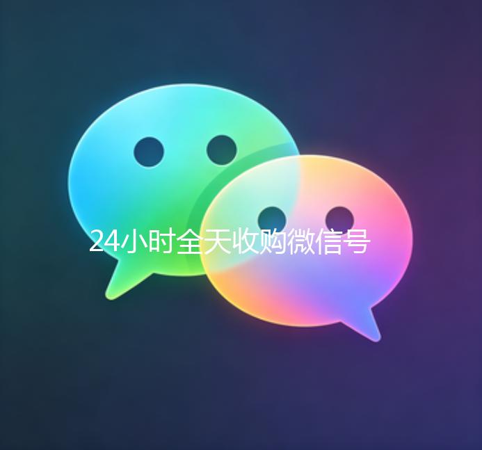 24小时全天收购微信号（正规收购微信号）